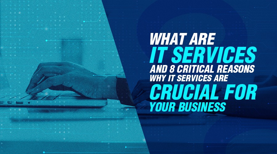 What Are IT Services And 8 Critical Reasons Why IT Services Are Crucial For Your Business.