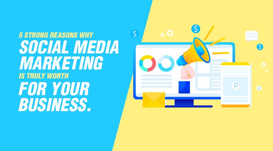 5 Strong Reasons why Social Media Marketing is truly worth for your business.