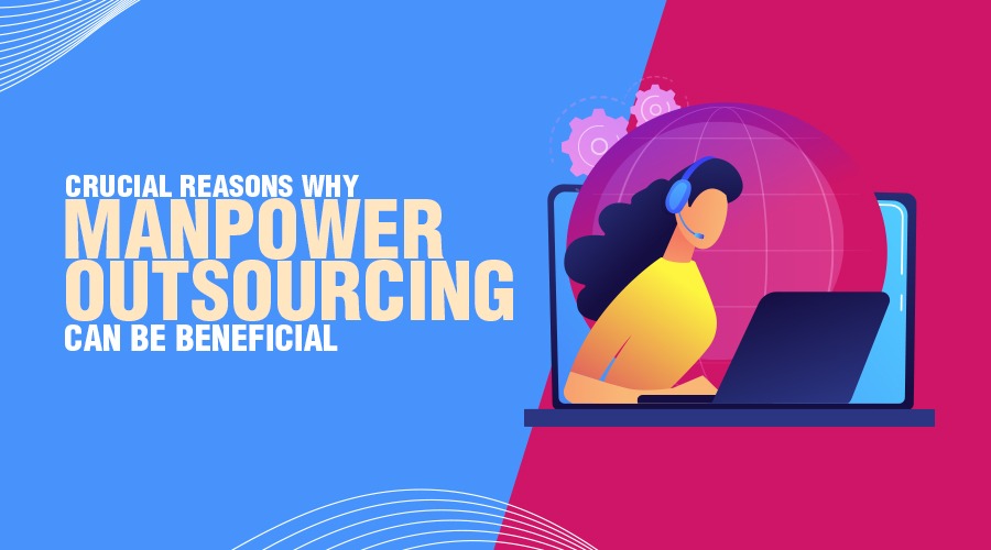 Crucial Reasons Why Manpower Outsourcing Can Be Beneficial