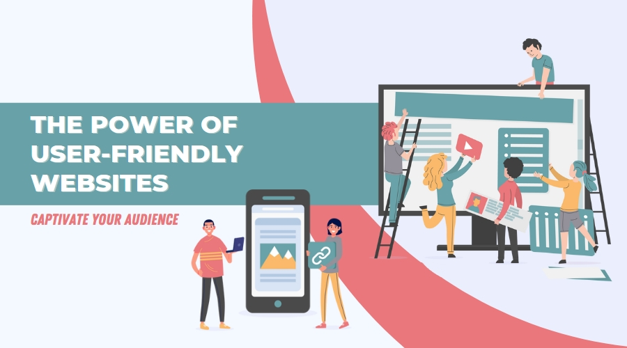 Captivate Your Audience: The Power of User-Friendly Websites